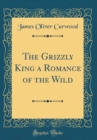 Image for The Grizzly King a Romance of the Wild (Classic Reprint)