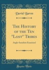 Image for The History of the Ten &quot;Lost&quot; Tribes: Anglo-Israelism Examined (Classic Reprint)