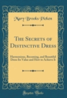Image for The Secrets of Distinctive Dress: Harmonious, Becoming, and Beautiful Dress Its Value and How to Achieve It (Classic Reprint)