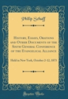 Image for History, Essays, Orations and Other Documents of the Sixth General Conference of the Evangelical Alliance: Held in New York, October 2-12, 1873 (Classic Reprint)