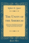 Image for The Unity of the Americas: A Discussion of the Political, Commercial, Educational, and Religious Relationships of Anglo-America and Latin America (Classic Reprint)