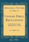 Image for Cavalry Drill Regulations: United States Army, Adopted Oct, 3, 1891 (Classic Reprint)