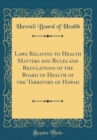 Image for Laws Relating to Health Matters and Rules and Regulations of the Board of Health of the Territory of Hawaii (Classic Reprint)