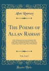 Image for The Poems of Allan Ramsay, Vol. 2 of 2: A New Edition, Corrected, and Enlarged; With a Glossary; To Which Are Prefixed, a Life of the Author, From Authentic Documents; And Remarks on His Poems, From a