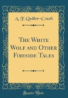 Image for The White Wolf and Other Fireside Tales (Classic Reprint)