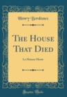 Image for The House That Died: La Maison Morte (Classic Reprint)