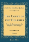 Image for The Court of the Tuileries, Vol. 1 of 2: From the Restoration to the Flight of Louis Philippe (Classic Reprint)
