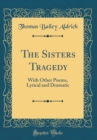 Image for The Sisters Tragedy: With Other Poems, Lyrical and Dramatic (Classic Reprint)