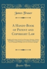 Image for A Handy-Book of Patent and Copyright Law: English and Foreign, for the Use of Inventors, Patentees, Authors, and Publishers, Comprising the Law and Practice of Patents, the Law of Copyright of Designs