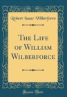 Image for The Life of William Wilberforce (Classic Reprint)