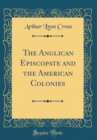 Image for The Anglican Episcopate and the American Colonies (Classic Reprint)