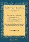 Image for Feudal and Military Antiquities of Northumberland and the Scottish Borders: Illustrated by the Baronial Histories of Institute Prudhoe, and Wark (Classic Reprint)