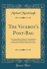 Image for The Viceroy&#39;s Post-Bag: Correspondence Hitherto Unpublished of the Earl of Hardwicke, First Lord Lieutenant of Ireland, After the Union (Classic Reprint)