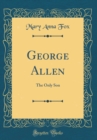 Image for George Allen: The Only Son (Classic Reprint)