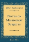 Image for Notes on Missionary Subjects (Classic Reprint)