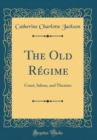 Image for The Old Regime: Court, Salons, and Theatres (Classic Reprint)