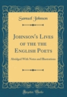 Image for Johnson&#39;s Lives of the the English Poets: Abridged With Notes and Illustrations (Classic Reprint)