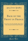 Image for Back of the Front in France: Letters From Amy Owen Bradley, Motor Driver of the American Fund for French Wounded (Classic Reprint)