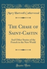 Image for The Chase of Saint-Castin: And Other Stories of the French in the New World (Classic Reprint)