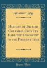 Image for History of British Columbia From Its Earliest Discovery to the Present Time (Classic Reprint)
