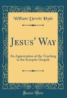 Image for Jesus&#39; Way: An Appreciation of the Teaching in the Synoptic Gospels (Classic Reprint)