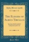Image for The Elegies of Albius Tibullus: The Corpus Tibullianum Edited With Introduction, and Notes on Books I, II, and IV, 2-14 (Classic Reprint)