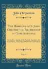 Image for The Homilies of S. John Chrysostom, Archbishop of Constaninople, Vol. 1: On the First Epistle of St. Paul the Apostle to the Corinthians, Translated, With Notes and Indices (Classic Reprint)