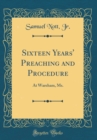 Image for Sixteen Years&#39; Preaching and Procedure: At Wareham, Ms. (Classic Reprint)