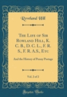 Image for The Life of Sir Rowland Hill, K. C. B., D. C. L., F. R. S., F. R. A.S., Etc, Vol. 2 of 2: And the History of Penny Postage (Classic Reprint)