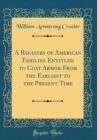Image for A Registry of American Families Entitled to Coat Armor From the Earliest to the Present Time (Classic Reprint)