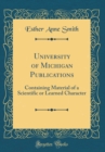 Image for University of Michigan Publications: Containing Material of a Scientific or Learned Character (Classic Reprint)