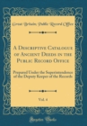 Image for A Descriptive Catalogue of Ancient Deeds in the Public Record Office, Vol. 4: Prepared Under the Superintendence of the Deputy Keeper of the Records (Classic Reprint)