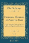 Image for Children Deprived of Parental Care, Vol. 81: A Study of Children Taken Under Care by Delaware Agencies and Institutions (Classic Reprint)