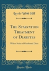 Image for The Starvation Treatment of Diabetes: With a Series of Graduated Diets (Classic Reprint)