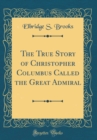 Image for The True Story of Christopher Columbus Called the Great Admiral (Classic Reprint)
