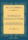 Image for An Index to Changes of Name: Under Authority of Act of Parliament or Royal Licence and Including Irregular Changes From I George III to 64 Victoria, 1760 to 1901 (Classic Reprint)