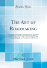 Image for The Art of Roadmaking: Treating of the Various Problems and Operations in the Construction and Maintenance of Roads, Streets, and Pavements, Written in Non-Technical Language, Suitable for the General