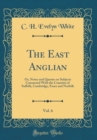 Image for The East Anglian, Vol. 6: Or, Notes and Queries on Subjects Connected With the Counties of Suffolk, Cambridge, Essex and Norfolk (Classic Reprint)