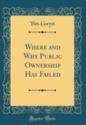 Image for Where and Why Public Ownership Has Failed (Classic Reprint)