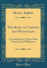 Image for The Book of Camping and Woodcraft: A Guidebook for Those Who Travel in the Wilderness (Classic Reprint)