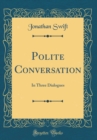Image for Polite Conversation: In Three Dialogues (Classic Reprint)