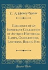 Image for Catalogue of an Important Collection of Antique Historical Lamps, Candlesticks, Lanterns, Relics, Etc (Classic Reprint)