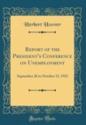 Image for Report of the President&#39;s Conference on Unemployment: September 26 to October 13, 1921 (Classic Reprint)