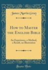 Image for How to Master the English Bible: An Experience, a Method, a Result, an Illustration (Classic Reprint)