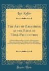 Image for The Art of Breathing as the Basis of Tone-Production: A Book Indispensable to Cingers, Elocutionists, Educators, Lawyers, Preachers, and to All Others Desirous of Having a Pleasant Voice and Good Heal