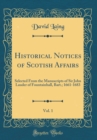 Image for Historical Notices of Scotish Affairs, Vol. 1: Selected From the Manuscripts of Sir John Lauder of Fountainhall, Bart.; 1661-1683 (Classic Reprint)