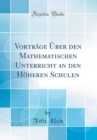 Image for Vortrage Uber den Mathematischen Unterricht an den Hoheren Schulen (Classic Reprint)
