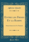 Image for Entre les Frises Et la Rampe: Petites Etudes de la Vie Theatrale (Classic Reprint)