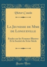 Image for La Jeunesse de Mme de Longueville: Etudes sur les Femmes Illustres Et la Societe du Xviie Siecle (Classic Reprint)