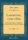 Image for Lamartine, 1790-1869: Extrait de la Revue Moderne; Portrait a l&#39;Eau-Forte par Martial (Classic Reprint)